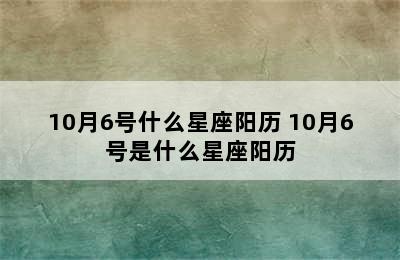 10月6号什么星座阳历 10月6号是什么星座阳历